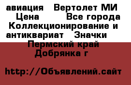 1.1) авиация : Вертолет МИ 8 › Цена ­ 49 - Все города Коллекционирование и антиквариат » Значки   . Пермский край,Добрянка г.